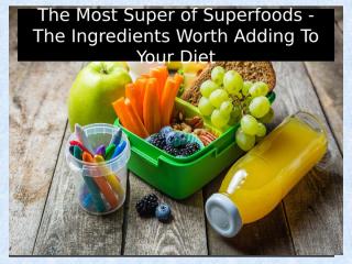 The Most Super of Superfoods - The Ingredients Worth Adding To Your Diet.pptx