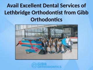 Avail Excellent Dental Services of Lethbridge Orthodontist from Gibb Orthodontics.pptx